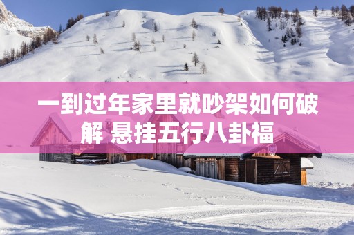 一到过年家里就吵架如何破解 悬挂五行八卦福