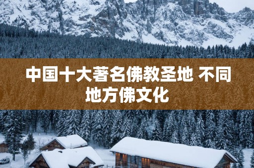 中国十大著名佛教圣地 不同地方佛文化