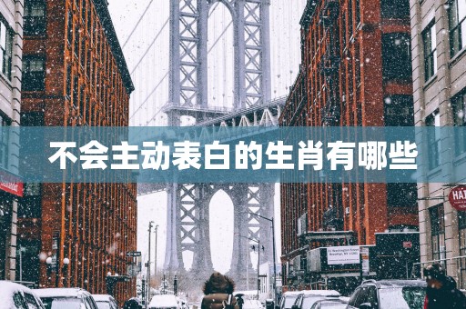 不会主动表白的生肖有哪些