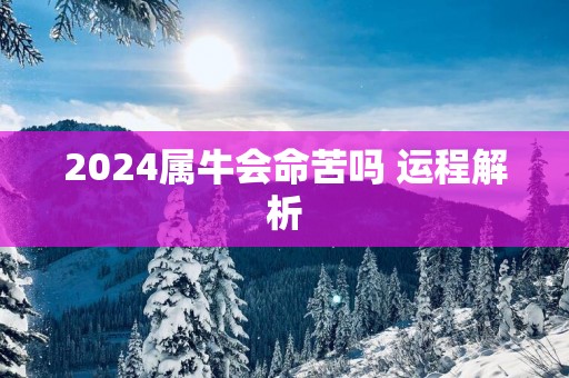 2025属牛会命苦吗 运程解析