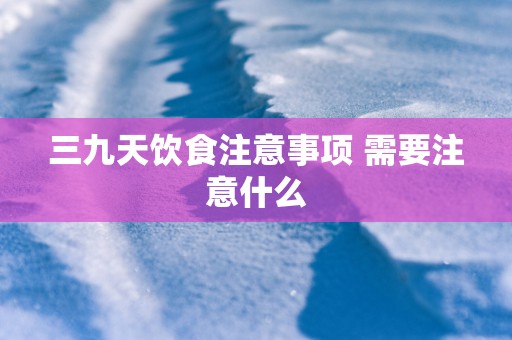 三九天饮食注意事项 需要注意什么