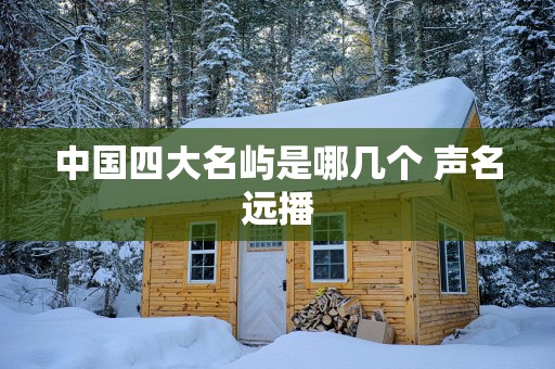 中国四大名屿是哪几个 声名远播