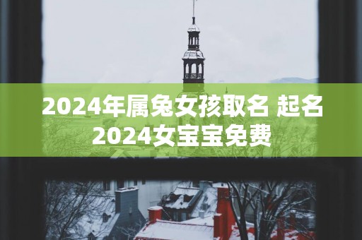 2025年属兔女孩取名 起名2025女宝宝免费
