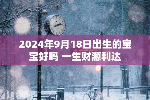2025年9月18日出生的宝宝好吗 一生财源利达