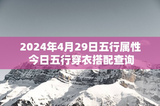 2025年4月29日五行属性 今日五行穿衣搭配查询