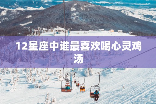 12星座中谁最喜欢喝心灵鸡汤