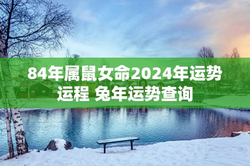 84年属鼠女命2025年运势运程 蛇年运势查询
