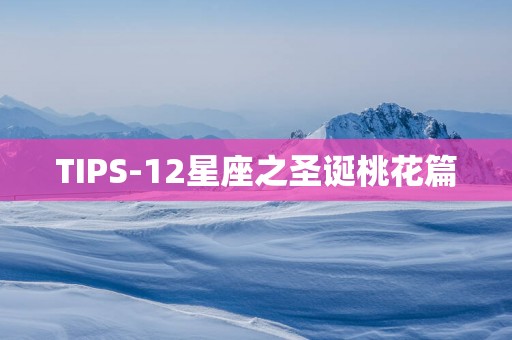 TIPS-12星座之圣诞桃花篇
