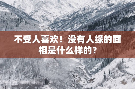 不受人喜欢！没有人缘的面相是什么样的？