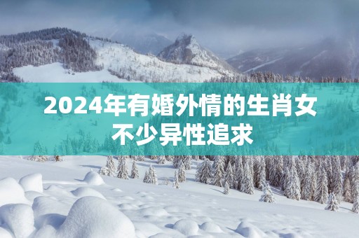 2025年有婚外情的生肖女 不少异性追求