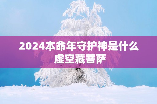 2025本命年守护神是什么 虚空藏菩萨