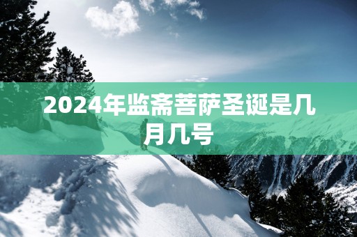 2025年监斋菩萨圣诞是几月几号