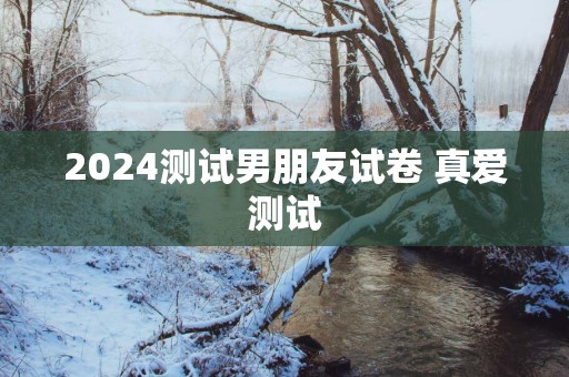 2025测试男朋友试卷 真爱测试