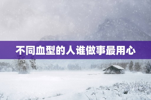 不同血型的人谁做事最用心