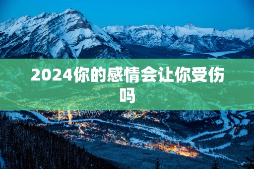 2025你的感情会让你受伤吗