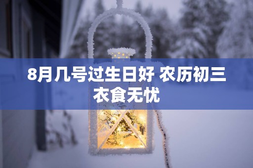 8月几号过生日好 农历初三衣食无忧