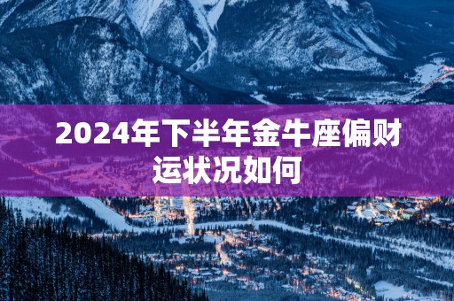 2025年下半年金牛座偏财运状况如何