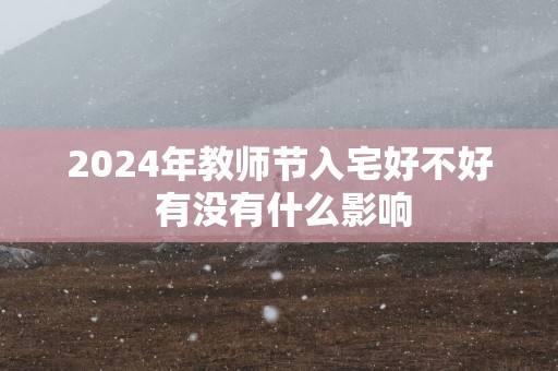 2025年教师节入宅好不好 有没有什么影响