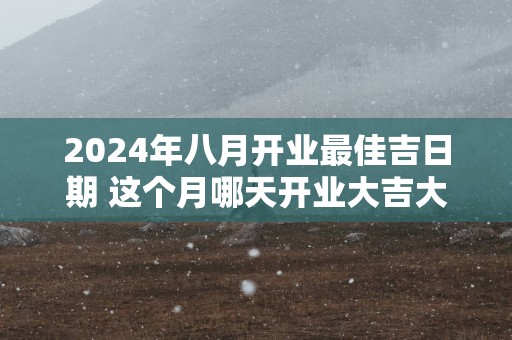 2025年八月开业最佳吉日期 这个月哪天开业大吉大利