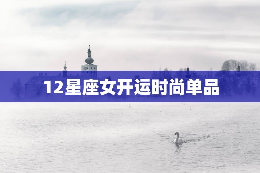 12星座女开运时尚单品