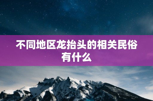 不同地区龙抬头的相关民俗有什么