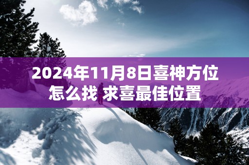 2025年11月8日喜神方位怎么找 求喜最佳位置