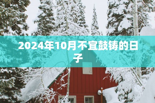 2025年10月不宜鼓铸的日子