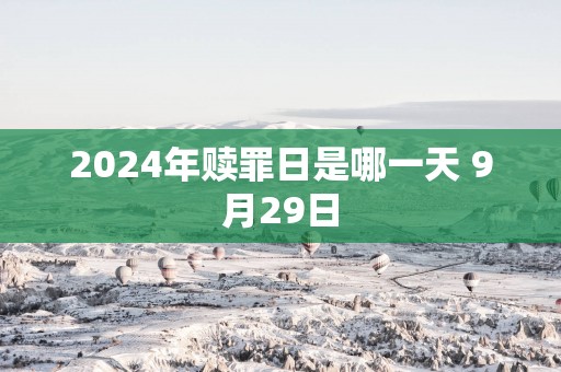 2025年赎罪日是哪一天 9月29日