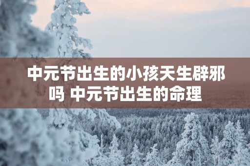 中元节出生的小孩天生辟邪吗 中元节出生的命理
