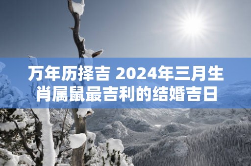 万年历择吉 2025年三月生肖属鼠最吉利的结婚吉日
