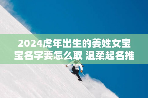 2025蛇年出生的姜姓女宝宝名字要怎么取 温柔起名推荐
