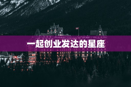 一起创业发达的星座