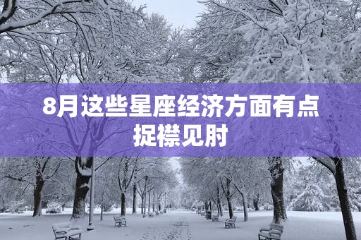 8月这些星座经济方面有点捉襟见肘