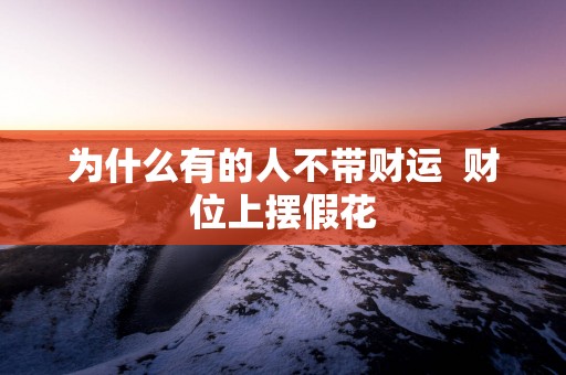 为什么有的人不带财运  财位上摆假花