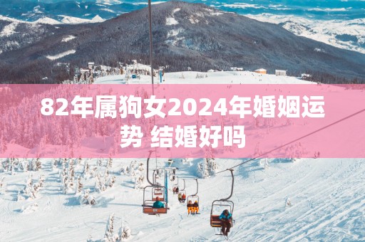 82年属狗女2025年婚姻运势 结婚好吗