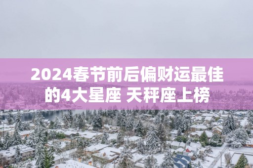 2025春节前后偏财运最佳的4大星座 天秤座上榜