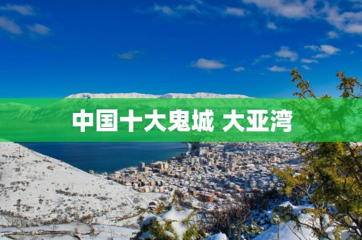 中国十大鬼城 大亚湾