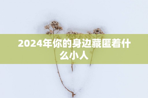 2025年你的身边藏匿着什么小人