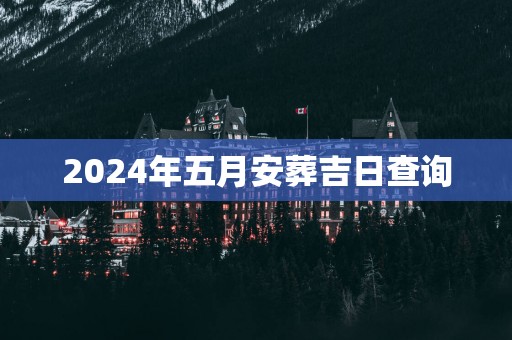 2025年五月安葬吉日查询