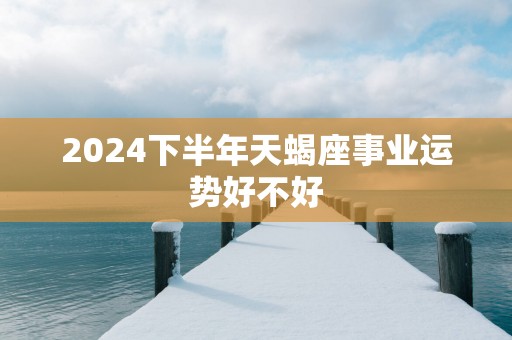 2025下半年天蝎座事业运势好不好
