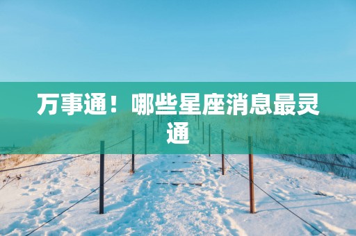 万事通！哪些星座消息最灵通