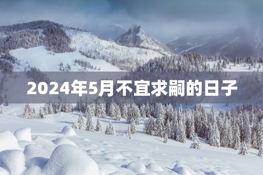 2025年5月不宜求嗣的日子