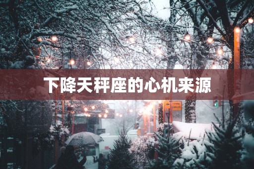 下降天秤座的心机来源