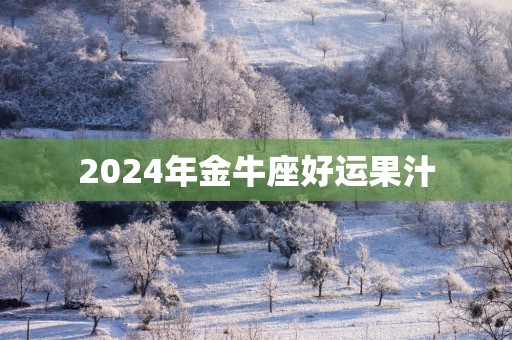 2024年金牛座好运果汁