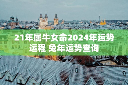 21年属牛女命2025年运势运程 蛇年运势查询