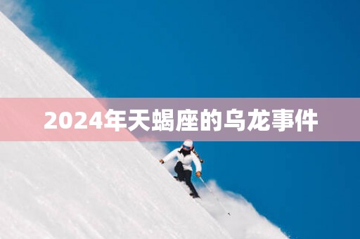 2025年天蝎座的乌龙事件
