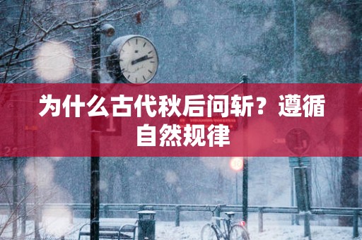 为什么古代秋后问斩？遵循自然规律