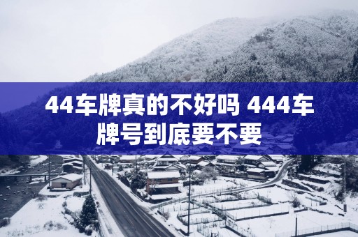 44车牌真的不好吗 444车牌号到底要不要