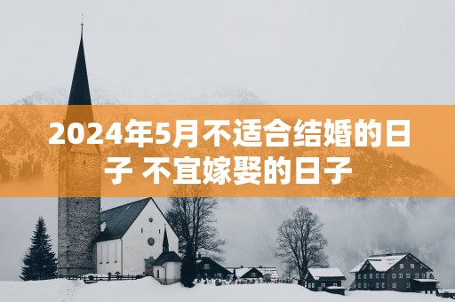 2025年5月不适合结婚的日子 不宜嫁娶的日子