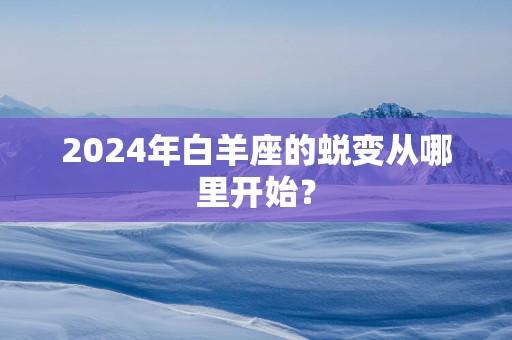2025年白羊座的蜕变从哪里开始？